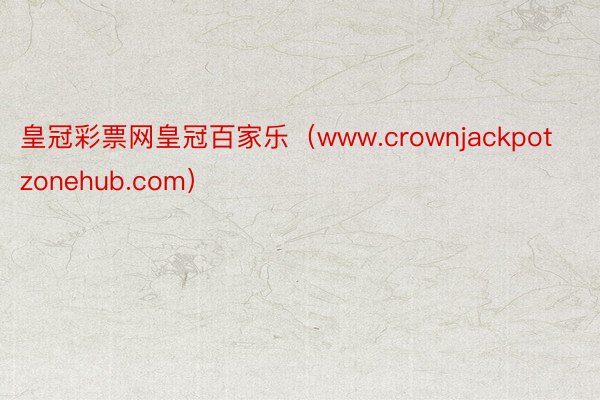 皇冠彩票网皇冠百家乐（www.crownjackpotzonehub.com）