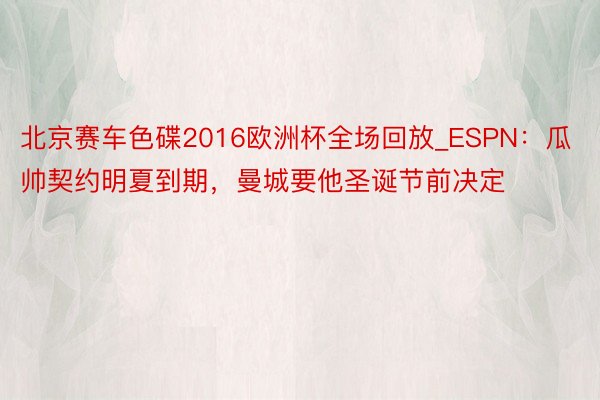 北京赛车色碟2016欧洲杯全场回放_ESPN：瓜帅契约明夏到期，曼城要他圣诞节前决定